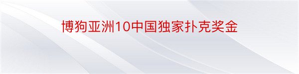 博狗亚洲10中国独家扑克奖金