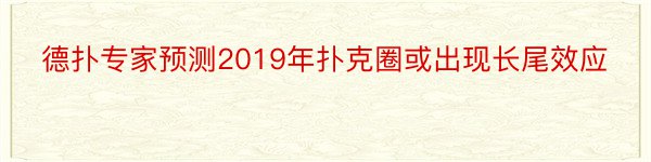 德扑专家预测2019年扑克圈或出现长尾效应