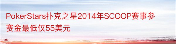 PokerStars扑克之星2014年SCOOP赛事参赛金最低仅55美元