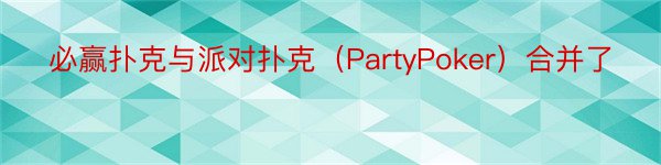 必赢扑克与派对扑克（PartyPoker）合并了